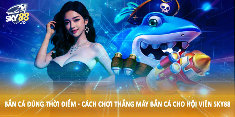 Cách Chơi Thắng Máy Bắn Cá SKY88 - Hướng Dẫn Chi Tiết 2025 4 Bắn cá đúng thời điểm - Cách chơi thắng máy bắn cá cho hội viên SKY88