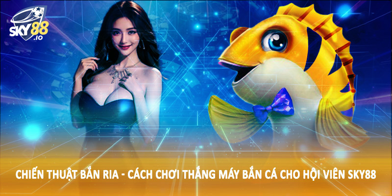 Cách Chơi Thắng Máy Bắn Cá SKY88 - Hướng Dẫn Chi Tiết 2025 3 Chiến thuật bắn ria - Cách chơi thắng máy bắn cá cho hội viên SKY88