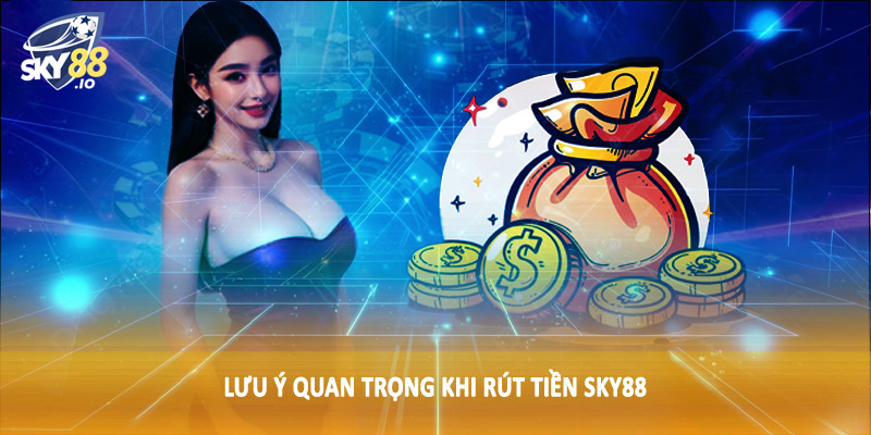 Rút Tiền SKY88 3 Lưu ý quan trọng khi rút tiền SKY88