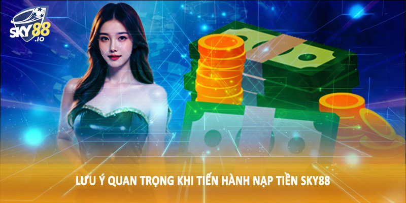 Nạp Tiền SKY88 4 Lưu ý quan trọng khi tiến hành nạp tiền SKY88