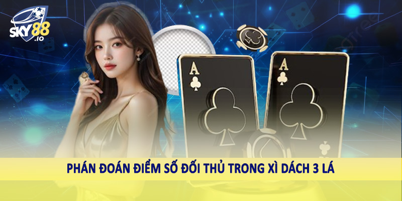 Xì Dách 3 Lá Xì Tính Mấy Sky88 - Giải Mã Bí Ẩn Con Át 4 Phán đoán điểm số đối thủ trong xì dách 3 lá