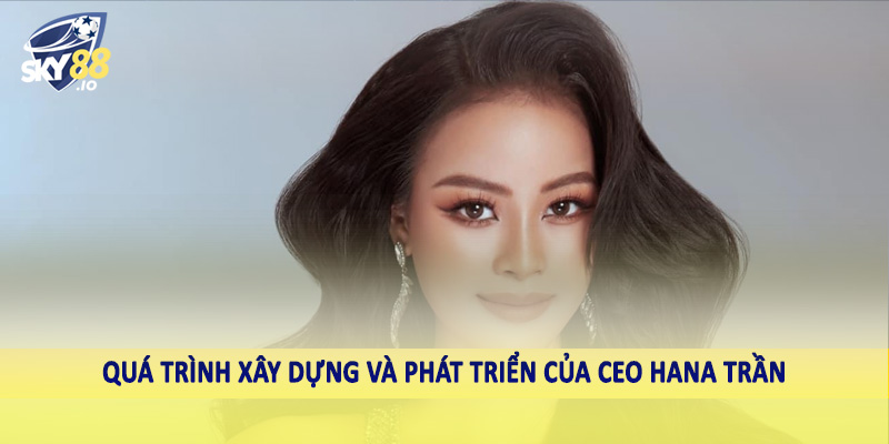 CEO Hana Trần 2 Quá trình xây dựng và phát triển của CEO Hana Trần