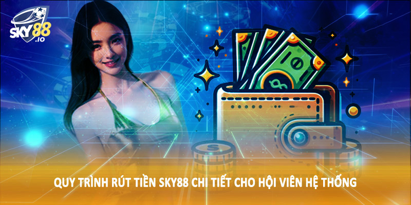 Rút Tiền SKY88 2 Quy trình rút tiền SKY88 chi tiết cho hội viên hệ thống