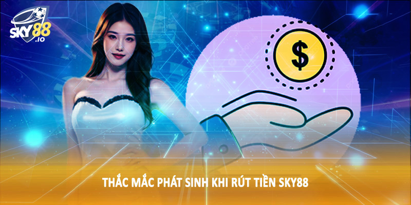 Rút Tiền SKY88 4 Thắc mắc phát sinh khi rút tiền SKY88