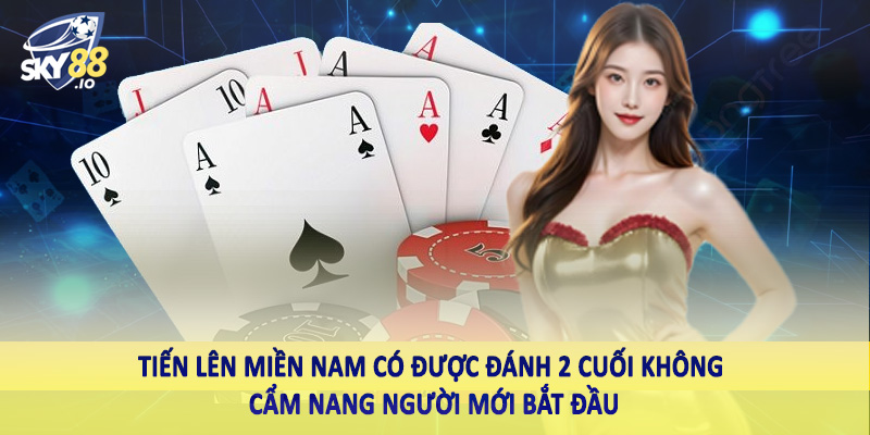 Tiến Lên Miền Nam Có Được Đánh 2 Cuối Không Sky88 Giải Mã 2 Tiến lên miền Nam có được đánh 2 cuối không cẩm nang người mới bắt đầu