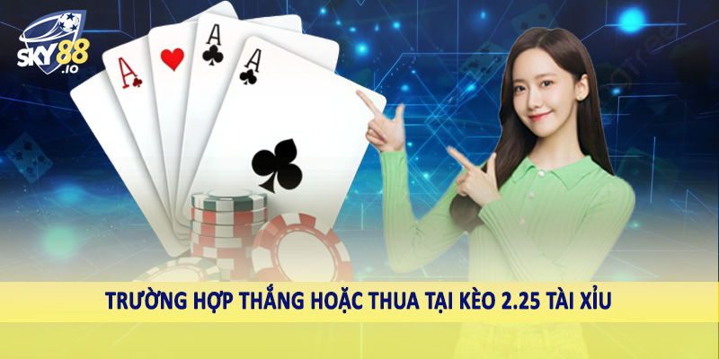 2.25 Tài Xỉu SKY88 - Hướng Dẫn Cách Đầu Tư Cá Độ Hiệu Quả 5 Trường hợp thắng hoặc thua tại kèo 2.25 tài xỉu