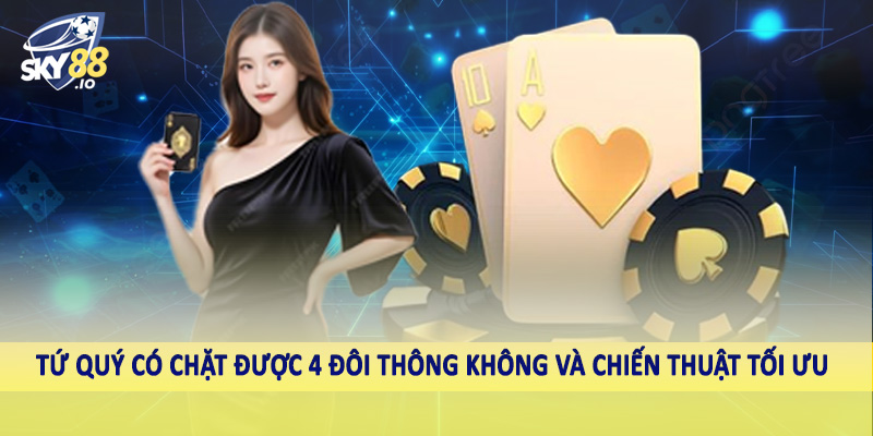 Tứ Quý Có Chặt Được 4 Đôi Thông Không Sky88 Phân Tích Sâu 4 Tứ quý có chặt được 4 đôi thông không và chiến thuật tối ưu