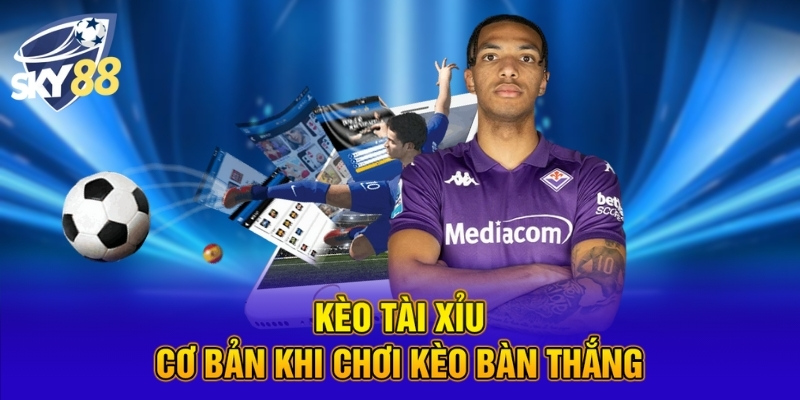 Kèo tài xỉu cơ bản khi chơi kèo bàn thắng