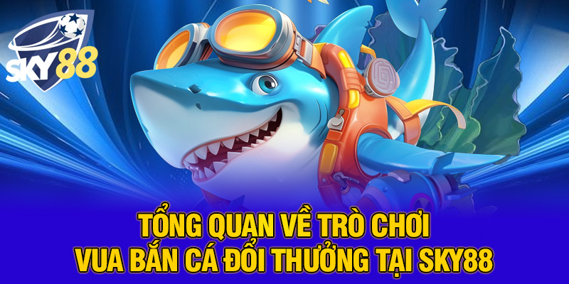 Vua Bắn Cá Đổi Thưởng – Chơi Là Trúng, Nhận Thưởng Thật Cùng SKY88