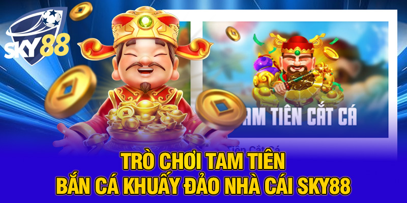 Trải nghiệm đỉnh cao với Tam tiên bắn cá tại SKY88